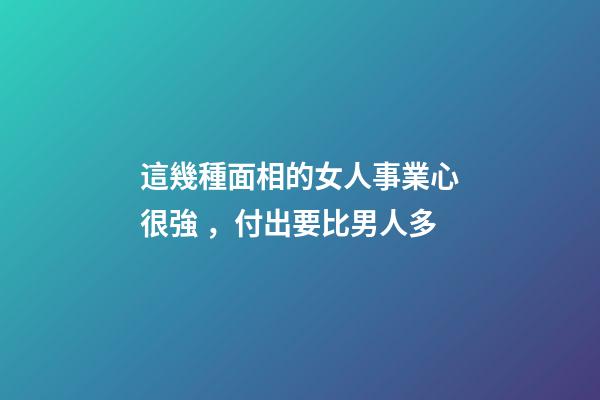 這幾種面相的女人事業心很強，付出要比男人多